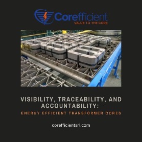 Dark gray background featuring an image of transformer cores neatly arranged and the words, “Corefficient – Value to the Core,” the title of the blog, “Visibility, traceability, and accountability: Energy Efficient Transformer Cores” and Corefficient’s website address: www.snyderelectricco1.com.
